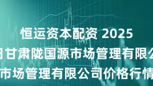 恒运资本配资 2025年4月25日甘肃陇国源市场管理有限公司价格行情