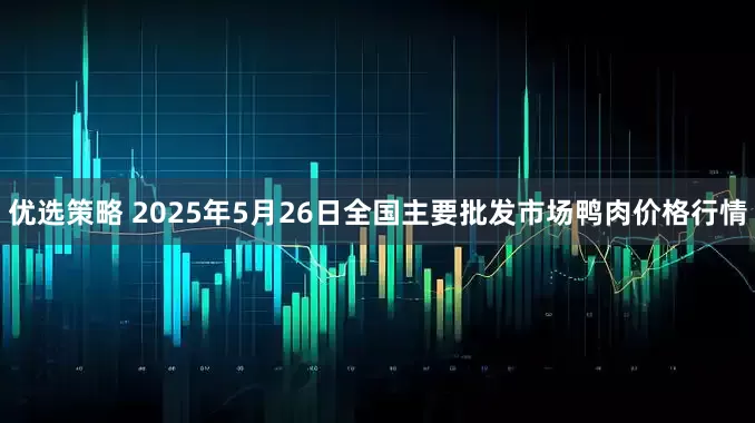 优选策略 2025年5月26日全国主要批发市场鸭肉价格行情