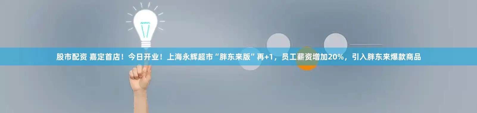 股市配资 嘉定首店！今日开业！上海永辉超市“胖东来版”再+1，员工薪资增加20%，引入胖东来爆款商品