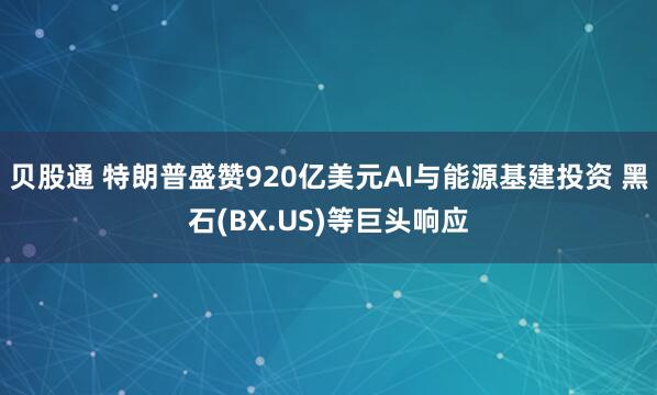 贝股通 特朗普盛赞920亿美元AI与能源基建投资 黑石(BX.US)等巨头响应