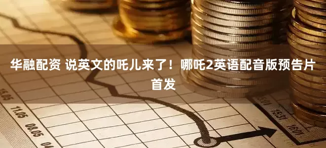 华融配资 说英文的吒儿来了！哪吒2英语配音版预告片首发