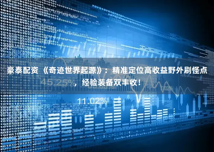 豪泰配资 《奇迹世界起源》：精准定位高收益野外刷怪点，经验装备双丰收！