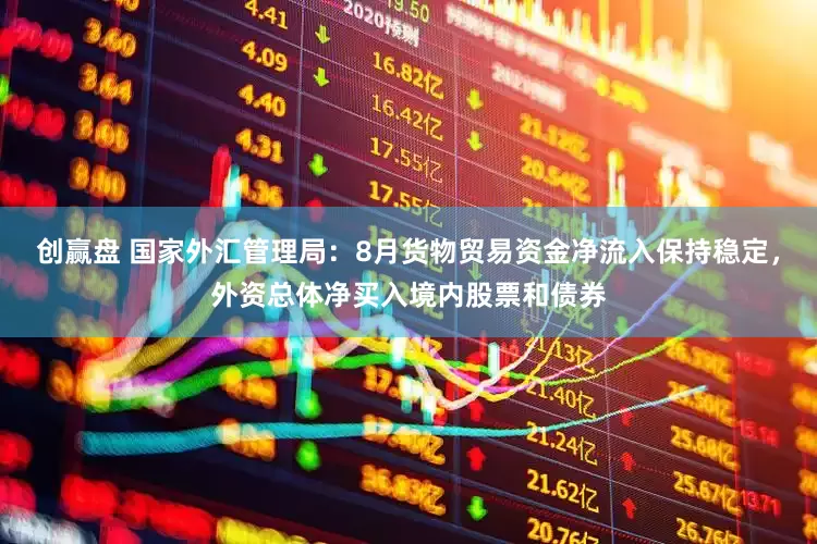 创赢盘 国家外汇管理局：8月货物贸易资金净流入保持稳定，外资总体净买入境内股票和债券